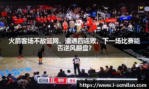 火箭客场不敌篮网，遭遇四连败，下一场比赛能否逆风翻盘？